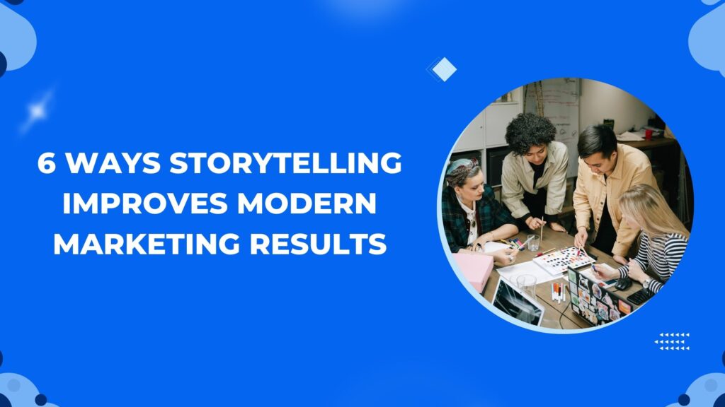 6 Ways Storytelling Improves Modern Marketing Results